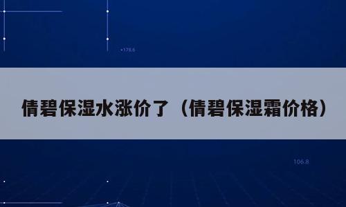倩碧保湿水涨价了（倩碧保湿霜价格）