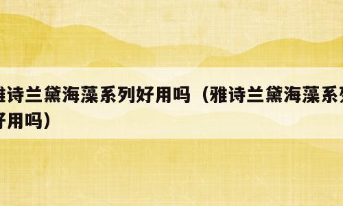 雅诗兰黛海藻系列好用吗（雅诗兰黛海藻系列好用吗）