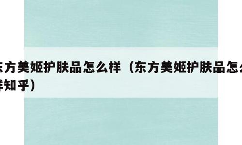 东方美姬护肤品怎么样（东方美姬护肤品怎么样知乎）