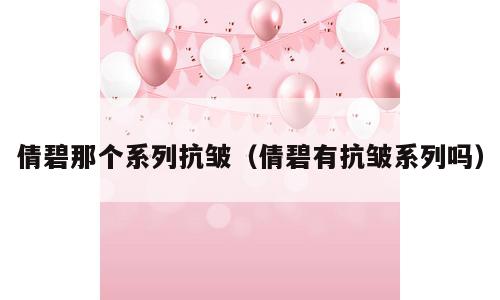倩碧那个系列抗皱（倩碧有抗皱系列吗）