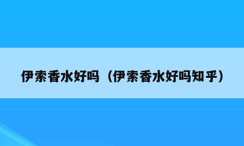 伊索香水好吗（伊索香水好吗知乎）