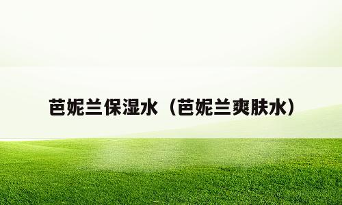 芭妮兰保湿水（芭妮兰爽肤水）