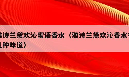 雅诗兰黛欢沁蜜语香水（雅诗兰黛欢沁香水有几种味道）