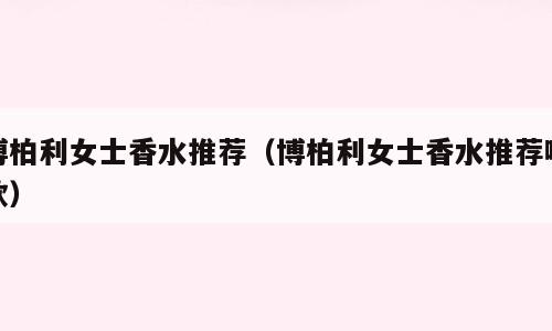 博柏利女士香水推荐（博柏利女士香水推荐哪款）