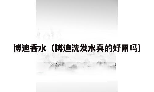 博迪香水（博迪洗发水真的好用吗）
