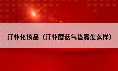 汀朴化妆品（汀朴蘑菇气垫霜怎么样）