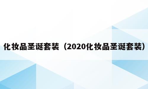 化妆品圣诞套装（2020化妆品圣诞套装）