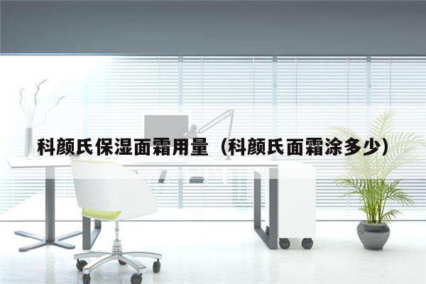 科颜氏保湿面霜用量（科颜氏面霜涂多少）