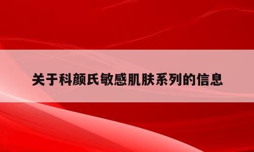 关于科颜氏敏感肌肤系列的信息