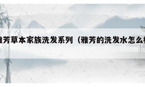 雅芳草本家族洗发系列（雅芳的洗发水怎么样）