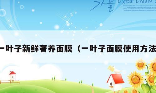 一叶子新鲜奢养面膜（一叶子面膜使用方法）