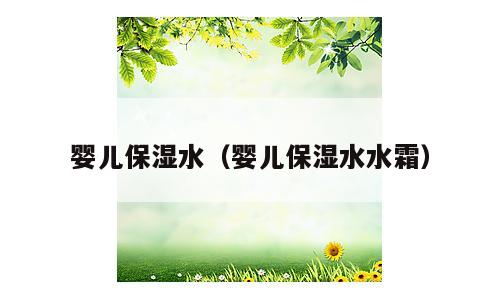 婴儿保湿水（婴儿保湿水水霜）