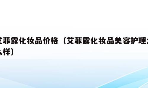 艾菲露化妆品价格（艾菲露化妆品美容护理怎么样）