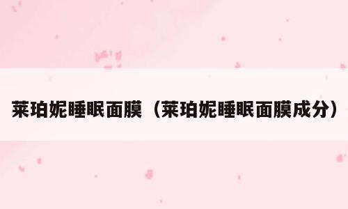 莱珀妮睡眠面膜（莱珀妮睡眠面膜成分）