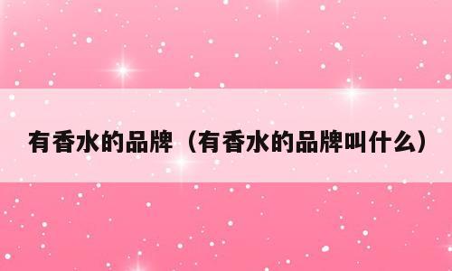 有香水的品牌（有香水的品牌叫什么）