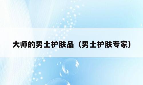 大师的男士护肤品（男士护肤专家）