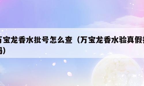 万宝龙香水批号怎么查（万宝龙香水验真假扫码）