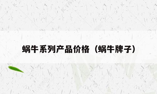 蜗牛系列产品价格（蜗牛牌子）
