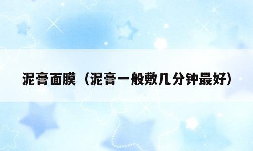 泥膏面膜（泥膏一般敷几分钟最好）