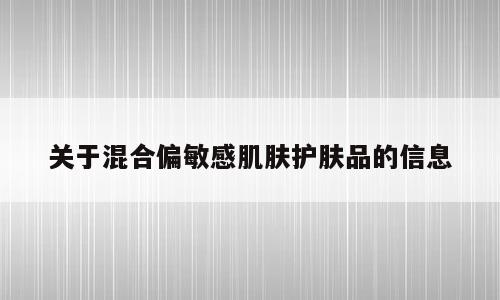 关于混合偏敏感肌肤护肤品的信息