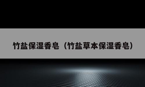 竹盐保湿香皂（竹盐草本保湿香皂）