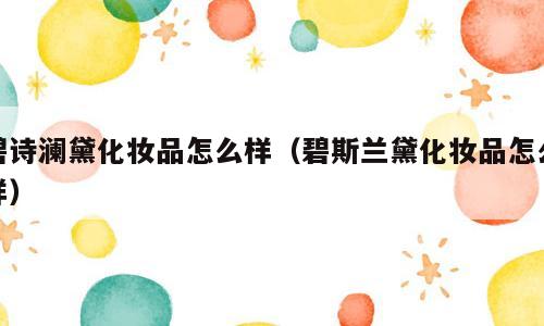 碧诗澜黛化妆品怎么样（碧斯兰黛化妆品怎么样）