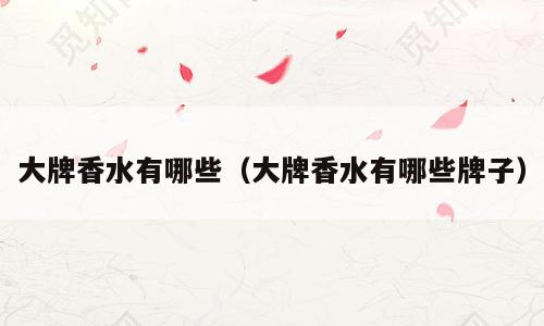 大牌香水有哪些（大牌香水有哪些牌子）