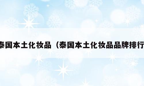 泰国本土化妆品（泰国本土化妆品品牌排行）