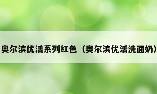 奥尔滨优活系列红色（奥尔滨优活洗面奶）