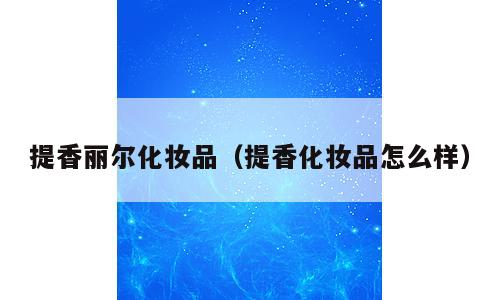 提香丽尔化妆品（提香化妆品怎么样）