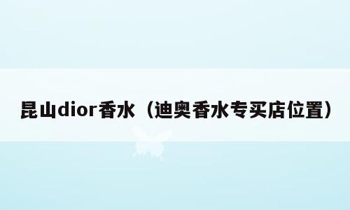 昆山dior香水（迪奥香水专买店位置）
