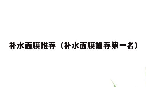 补水面膜推荐（补水面膜推荐第一名）