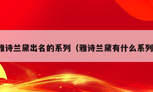雅诗兰黛出名的系列（雅诗兰黛有什么系列）