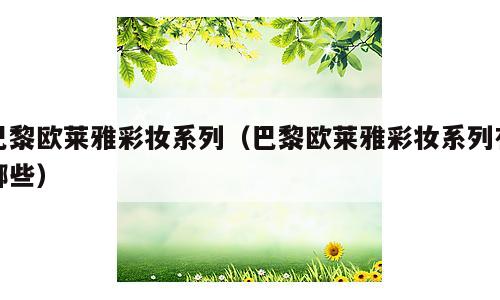 巴黎欧莱雅彩妆系列（巴黎欧莱雅彩妆系列有哪些）