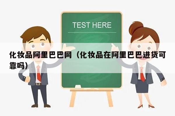 化妆品阿里巴巴网（化妆品在阿里巴巴进货可靠吗）