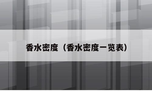 香水密度（香水密度一览表）