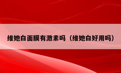 维她白面膜有激素吗（维她白好用吗）