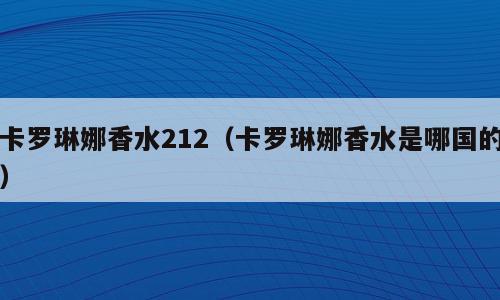 卡罗琳娜香水212（卡罗琳娜香水是哪国的）