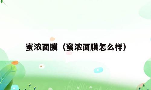 蜜浓面膜（蜜浓面膜怎么样）