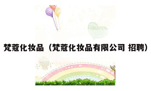 梵蔻化妆品（梵蔻化妆品有限公司 招聘）