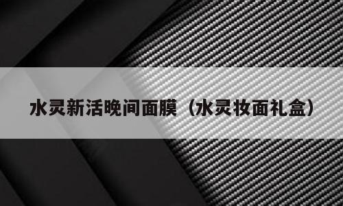 水灵新活晚间面膜（水灵妆面礼盒）