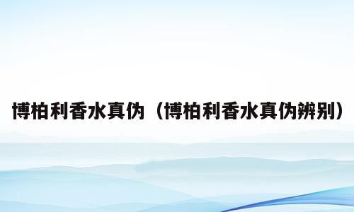 博柏利香水真伪（博柏利香水真伪辨别）