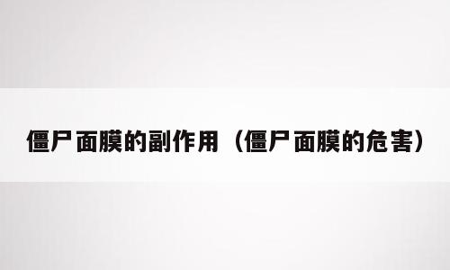 僵尸面膜的副作用（僵尸面膜的危害）