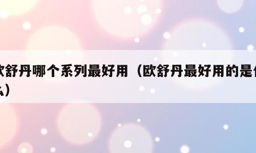 欧舒丹哪个系列最好用（欧舒丹最好用的是什么）