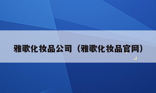雅歌化妆品公司（雅歌化妆品官网）