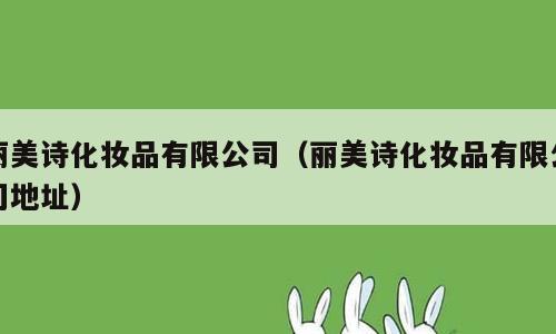 丽美诗化妆品有限公司（丽美诗化妆品有限公司地址）