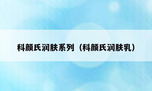 科颜氏润肤系列（科颜氏润肤乳）