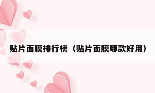 贴片面膜排行榜（贴片面膜哪款好用）