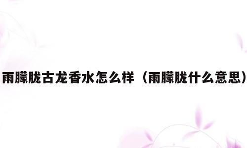 雨朦胧古龙香水怎么样（雨朦胧什么意思）