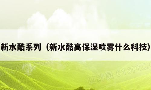 新水酷系列（新水酷高保湿喷雾什么科技）